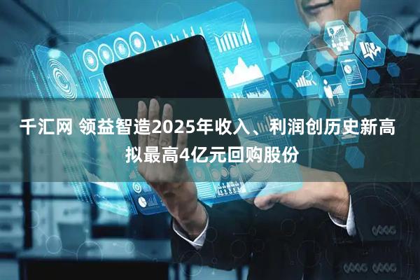 千汇网 领益智造2025年收入、利润创历史新高  拟最高4亿元回购股份