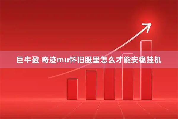 巨牛盈 奇迹mu怀旧服里怎么才能安稳挂机