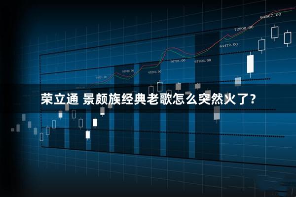 荣立通 景颇族经典老歌怎么突然火了？