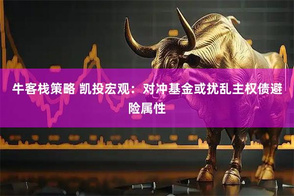 牛客栈策略 凯投宏观：对冲基金或扰乱主权债避险属性